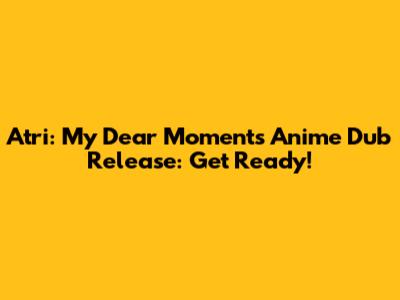 Atri: My Dear Moments Anime Dub Release: Get Ready!