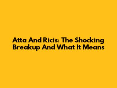Atta And Ricis: The Shocking Breakup And What It Means
