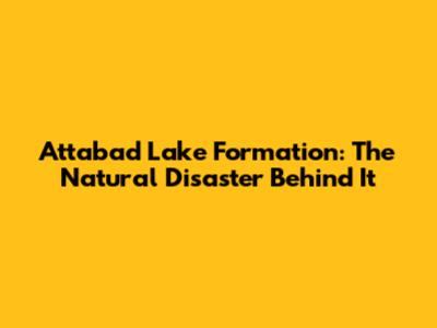 Attabad Lake Formation: The Natural Disaster Behind It
