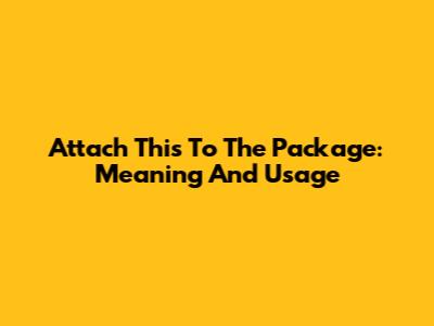 Attach This To The Package: Meaning And Usage