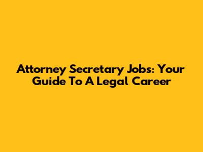 Attorney Secretary Jobs: Your Guide To A Legal Career