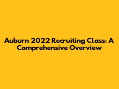 Auburn 2022 Recruiting Class: A Comprehensive Overview
