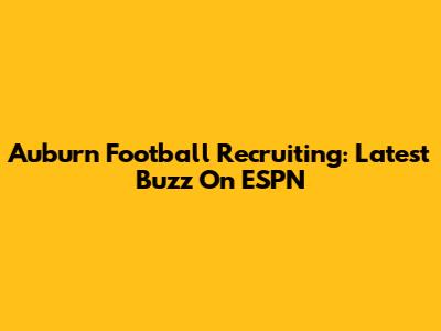 Auburn Football Recruiting: Latest Buzz On ESPN