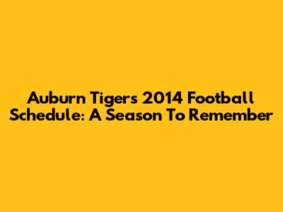Auburn Tigers 2014 Football Schedule: A Season To Remember
