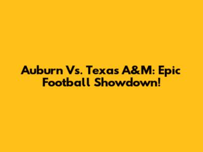 Auburn Vs. Texas A&M: Epic Football Showdown!