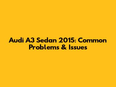 Audi A3 Sedan 2015: Common Problems & Issues
