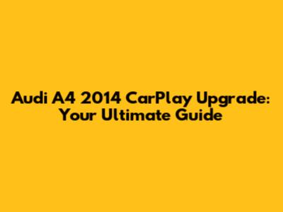 Audi A4 2014 CarPlay Upgrade: Your Ultimate Guide