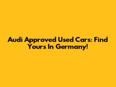 Audi Approved Used Cars: Find Yours In Germany!