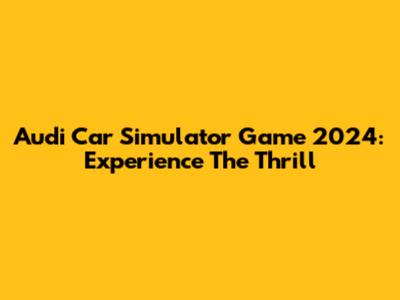 Audi Car Simulator Game 2024: Experience The Thrill