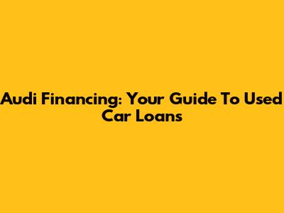 Audi Financing: Your Guide To Used Car Loans