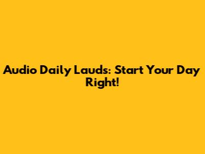 Audio Daily Lauds: Start Your Day Right!