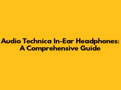 Audio Technica In-Ear Headphones: A Comprehensive Guide