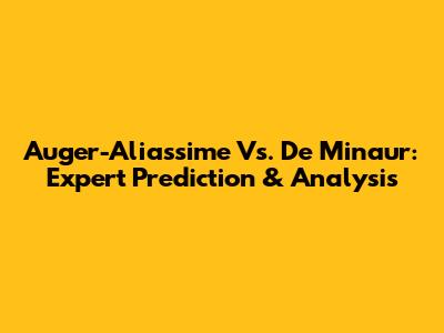 Auger-Aliassime Vs. De Minaur: Expert Prediction & Analysis