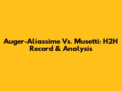Auger-Aliassime Vs. Musetti: H2H Record & Analysis