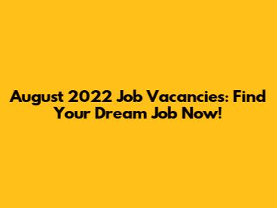 August 2022 Job Vacancies: Find Your Dream Job Now!