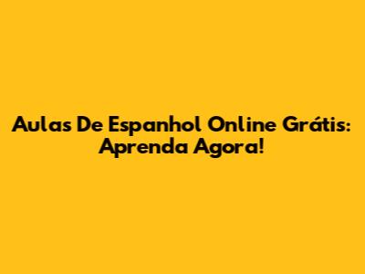 Aulas De Espanhol Online Grátis: Aprenda Agora!