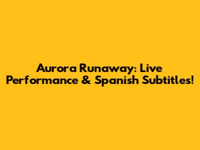 Aurora Runaway: Live Performance & Spanish Subtitles!