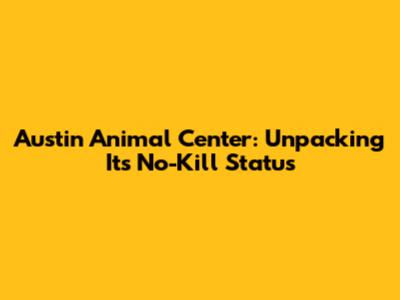 Austin Animal Center: Unpacking Its No-Kill Status