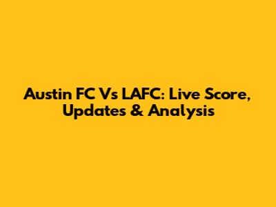 Austin FC Vs LAFC: Live Score, Updates & Analysis