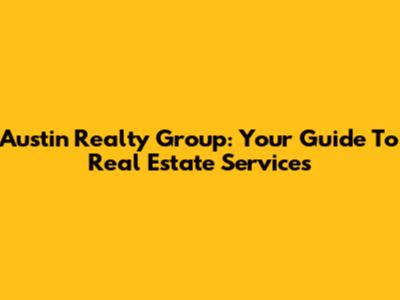 Austin Realty Group: Your Guide To Real Estate Services