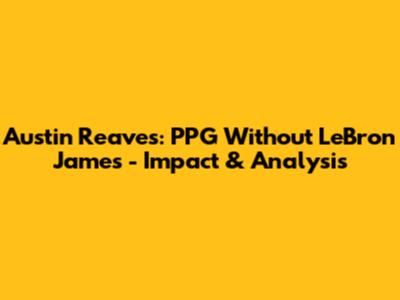 Austin Reaves: PPG Without LeBron James - Impact & Analysis