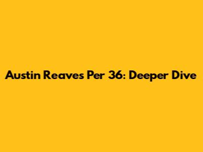 Austin Reaves Per 36: Deeper Dive