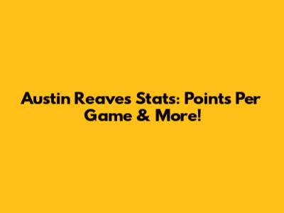 Austin Reaves Stats: Points Per Game & More!