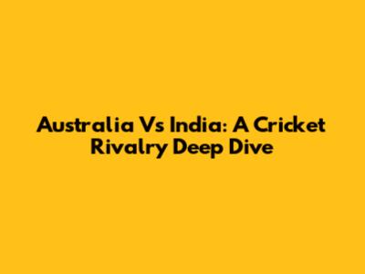 Australia Vs India: A Cricket Rivalry Deep Dive