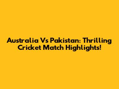 Australia Vs Pakistan: Thrilling Cricket Match Highlights!