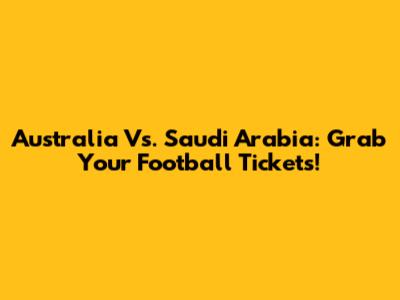Australia Vs. Saudi Arabia: Grab Your Football Tickets!