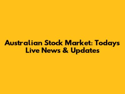 Australian Stock Market: Today's Live News & Updates