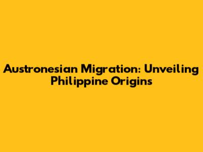 Austronesian Migration: Unveiling Philippine Origins