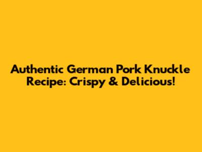 Authentic German Pork Knuckle Recipe: Crispy & Delicious!