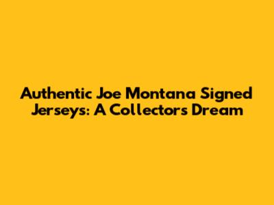 Authentic Joe Montana Signed Jerseys: A Collector's Dream
