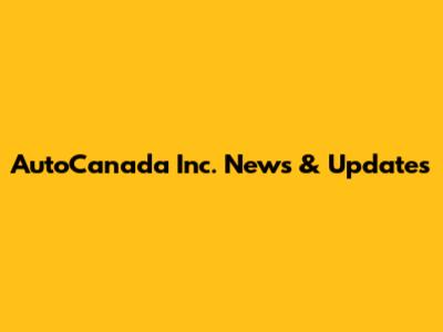 AutoCanada Inc. News & Updates