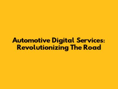 Automotive Digital Services: Revolutionizing The Road