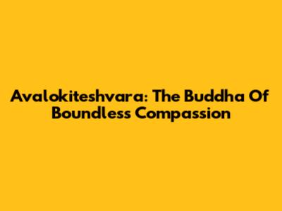 Avalokiteshvara: The Buddha Of Boundless Compassion