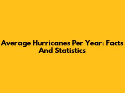 Average Hurricanes Per Year: Facts And Statistics
