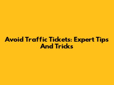 Avoid Traffic Tickets: Expert Tips And Tricks