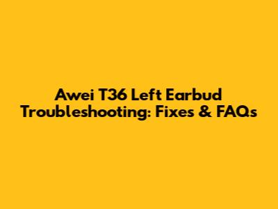 Awei T36 Left Earbud Troubleshooting: Fixes & FAQs