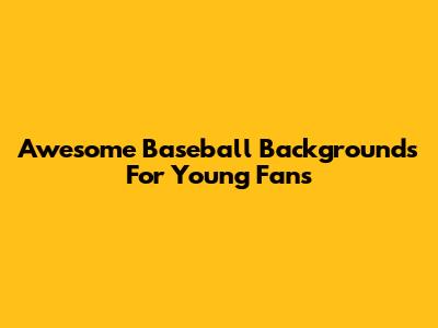 Awesome Baseball Backgrounds For Young Fans