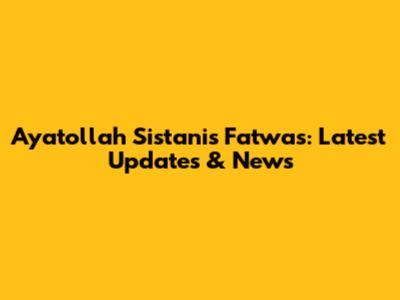 Ayatollah Sistani's Fatwas: Latest Updates & News