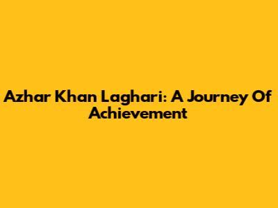 Azhar Khan Laghari: A Journey Of Achievement