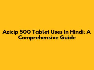 Azicip 500 Tablet Uses In Hindi: A Comprehensive Guide