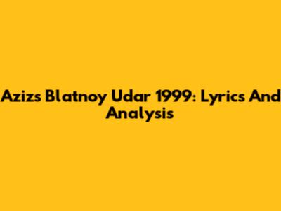 Aziz's Blatnoy Udar 1999: Lyrics And Analysis