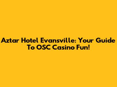 Aztar Hotel Evansville: Your Guide To OSC Casino Fun!