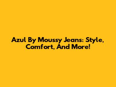 Azul By Moussy Jeans: Style, Comfort, And More!