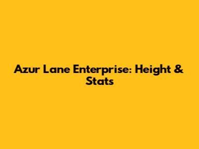 Azur Lane Enterprise: Height & Stats