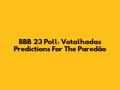 BBB 23 Poll: Votalhada's Predictions For The Paredão