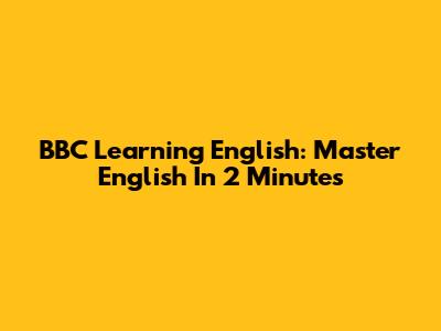 BBC Learning English: Master English In 2 Minutes